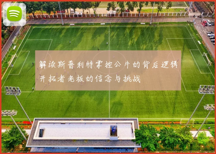解读斯普利特掌控公牛的背后逻辑开拓者老板的信念与挑战