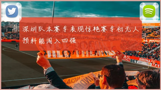 深圳队本赛季表现惊艳赛季初无人预料能闯入四强