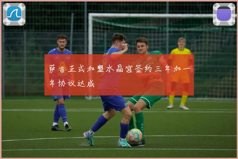 萨吉正式加盟水晶宫签约三年加一年协议达成