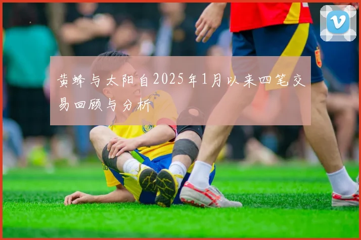黄蜂与太阳自2025年1月以来四笔交易回顾与分析