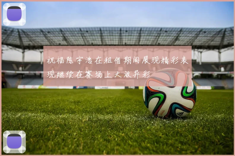 祝福陈宇浩在租借期间展现精彩表现继续在赛场上大放异彩